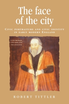 Paperback The Face of the City: Civic Portraiture and Civic Identity in Early Modern England Book