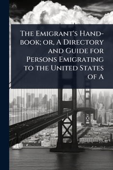 The Emigrant's Hand-book; or, A Directory and Guide for Persons Emigrating to the United States of A