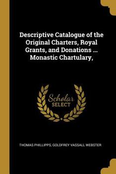 Paperback Descriptive Catalogue of the Original Charters, Royal Grants, and Donations ... Monastic Chartulary, Book