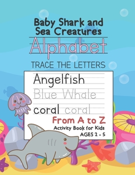 Baby Shark and Sea Creatures Alphabet Trace the Letters From A to Z Activity Book for Kids Ages 2-5: ABC Tracing, Preschool Practice Handwriting ... and Kids Reading And Writing with Sight Words