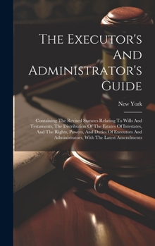 Hardcover The Executor's And Administrator's Guide: Containing The Revised Statutes Relating To Wills And Testaments, The Distribution Of The Estates Of Intesta Book