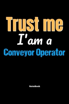 Trust Me I'm A Conveyor Operator Notebook - Conveyor Operator Funny Gift: Lined Notebook / Journal Gift, 120 Pages, 6x9, Soft Cover, Matte Finish