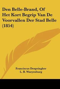 Paperback Den Belle-Brand, Of Het Kort Begrip Van De Voorvallen Der Stad Belle (1854) [Chinese] Book