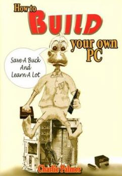 Hardcover How to Build Your Own PC: Save a Buck and Learn a Lot Book