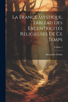 Paperback La France Mystique, Tableau Des Excentricités Religieuses De Ce Temps; Volume 2 [French] Book