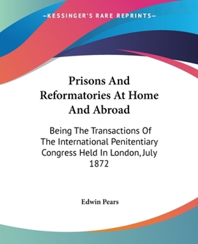 Prisons And Reformatories At Home And Abroad: Being The Transactions Of The International Penitentiary Congress Held In London, July 1872