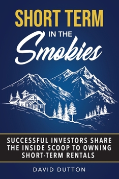 Paperback Short Term In The Smokies: Successful Investors Share The Inside Scoop To Owning Short-Term Rentals Book