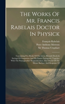 The Works Of Mr. Francis Rabelais Doctor In Physick: Containing Five Books Of The Lives, Heroick Deeds & Sayings Of Gargantua And His Sonne Pantagruel
