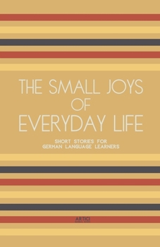 The Small Joys of Everyday Life: Short Stories for German Language Learners