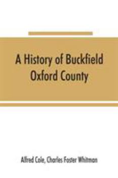 A history of Buckfield, Oxford County, Maine, from the earliestexplorations to the close of the year 1900