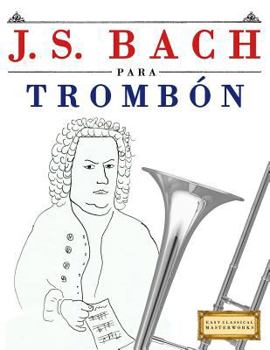 J. S. Bach para Trombón: 10 Piezas Fáciles para Trombón Libro para Principiantes