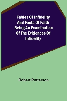 Paperback Fables of Infidelity and Facts of Faith Being an Examination of the Evidences of Infidelity Book