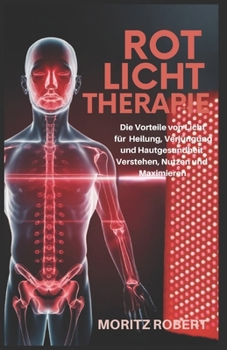 ROTLICHTTHERAPIE: Die Vorteile von Licht für Heilung, Verjüngung und Hautgesundheit verstehen, nutzen und maximieren (German Edition)