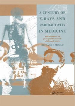 Hardcover A Century of X-Rays and Radioactivity in Medicine: With Emphasis on Photographic Records of the Early Years Book