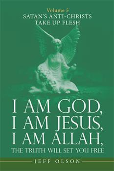 Paperback I Am God, I Am Jesus, I Am Allah, the Truth Will Set You Free: Volume 5 Satan's Anti-Christs Take up Flesh Book
