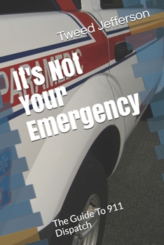 Paperback It's Not Your Emergency: The Guide To 911 Dispatch Book