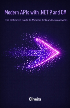 Modern APIs with .NET 9 and C#: The Definitive Guide to Minimal APIs and Microservices: Master Extreme Performance, Entity Framework Core, and Cloud-Native Architecture with No Boilerplate