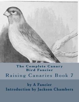 Paperback The Complete Canary Bird Fancier: Raising Canaries Book 7 Book