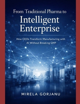 From Traditional Pharma to Intelligent Enterprise: How CEOs Transform Manufacturing with AI without Breaking GMP (Pharma’s AI Transformation)