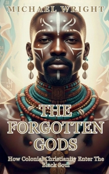 The Forgotten Gods: How Colonial Christianity Enter The Black Soul