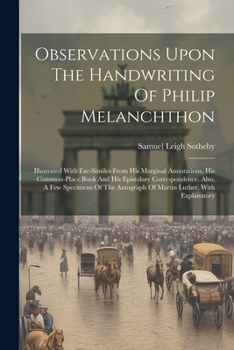 Paperback Observations Upon The Handwriting Of Philip Melanchthon: Illustrated With Fac-similes From His Marginal Annotations, His Common-place Book And His Epi Book