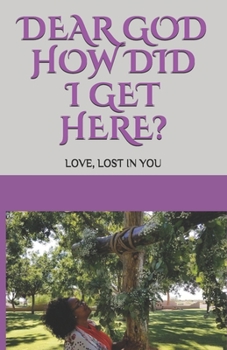 Paperback Dear GOD How Did I Get Here?: Love, lost in YOU Book
