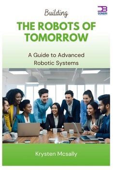 Paperback Building the Robots of Tomorrow: A Guide to Advanced Robotic Systems Book