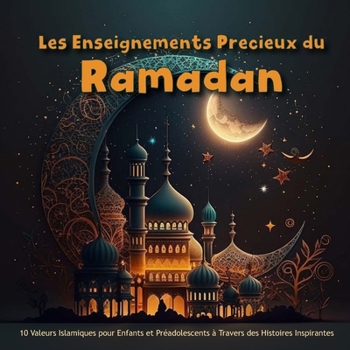 Paperback Les Enseignements Précieux du Ramadan: 10 Valeurs Islamiques pour Enfants et Préadolescents à Travers des Histoires Inspirantes [French] Book