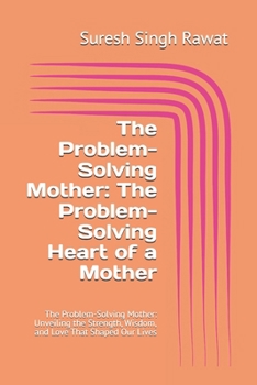 Paperback The Problem-Solving Mother: The Problem-Solving Heart of a Mother: The Problem-Solving Mother: Unveiling the Strength, Wisdom, and Love That Shaped Ou Book