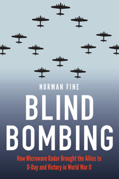 Blind Bombing: How Microwave Radar Brought the Allies to D-Day and Victory in World War II