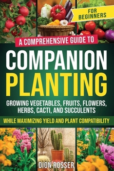 Paperback Companion Planting for Beginners: A Comprehensive Guide to Growing Vegetables, Fruits, Flowers, Herbs, Cacti, and Succulents while Maximizing Yield an Book