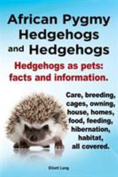 Paperback African Pygmy Hedgehogs and Hedgehogs. Hedgehogs as Pets: Facts and Information. Care, Breeding, Cages, Owning, House, Homes, Food, Feeding, Hibernati Book