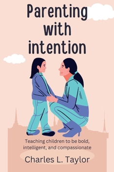 Paperback Parenting with intention: Teaching children to be bold, intelligent, and compassionate Book