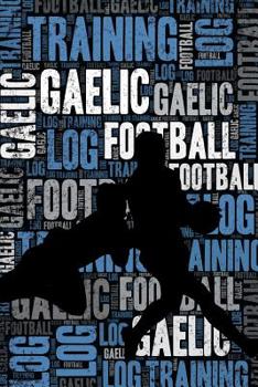 Gaelic Football Training Log and Diary: Gaelic Football Training Journal and Book For Player and Coach - Gaelic Football Notebook Tracker