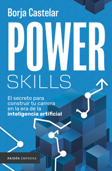 Power Skills: El Secreto Para Construir Tu Carrera En Al Era de la Inteligencia Artificial