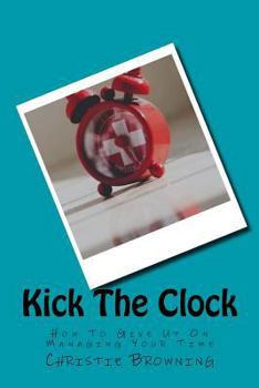 Paperback Kick The Clock: How To Give Up On Managing Your Time Book