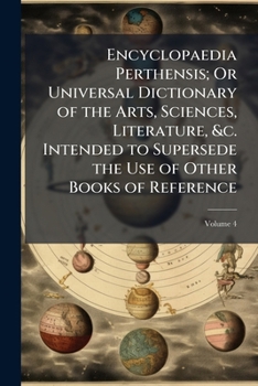Encyclopaedia Perthensis; Or Universal Dictionary of the Arts, Sciences, Literature, &c. Intended to Supersede the Use of Other Books of Reference, Volume 4