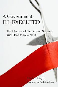 Hardcover A Government Ill Executed: The Decline of the Federal Service and How to Reverse It Book