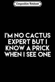 Paperback Composition Notebook: I'm No Cactus Expert But I Know A Prick When I See One Journal/Notebook Blank Lined Ruled 6x9 100 Pages Book