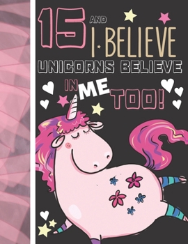 Paperback 15 And I Believe Unicorns Believe In Me Too: Unicorn Gifts For Teen Girls Age 15 Years Old - College Ruled Writing School Notebook To Take Classroom T Book