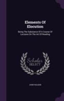 Hardcover Elements Of Elocution: Being The Substance Of A Course Of Lectures On The Art Of Reading Book