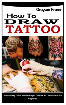 Paperback How to Draw Tattoo: Step By Step Guide And Strategies On How To Draw Tattoo For Beginners Book