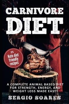 Carnivore Diet: A Complete Animal Based Diet For Strength, Energy, And Weight Loss  Made Easy