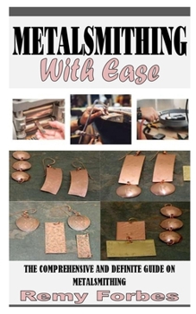 Paperback Metalsmithing with Ease: The Comprehensive and Definite Guide on Metalsmithing Book