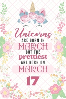 Paperback Unicorns Are Born In March But The Prettiest Are Born On March 17: Cute Blank Lined Notebook Gift for Girls and Birthday Card Alternative for Daughter Book