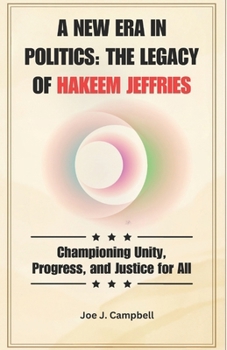 A New Era in Politics: The Legacy of Hakeem Jeffries: Championing Unity, Progress, and Justice for All