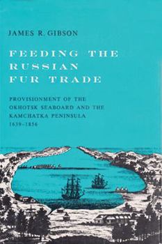 Hardcover Feeding the Russian Fur Trade: Provisionment of the Okhotsk Seaboard and the Kamchatka Peninsula, 1639-1856 Book