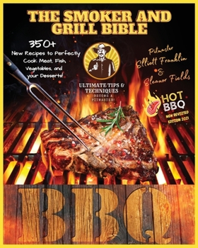 The Smoker and Grill Bible: THE NEW REVISITED ED. WITH SPECIAL HOT BBQ CHAPTER! Discover the Ultimate Techniques and Fantastic New Tips to Master your ... Fish, and Vegetables up to your Dessert!!