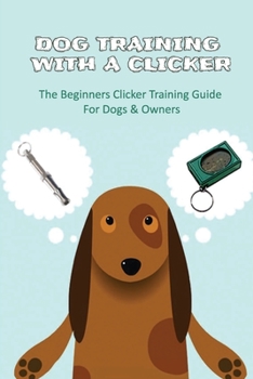 Paperback Dog Training With A Clicker: The Beginners Clicker Training Guide For Dogs & Owners: Puppy Clicker Training For Beginners Book