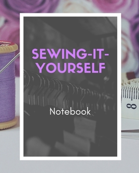 SEWING-IT-YOURSELF NOTEBOOK: For Beginners -- Sewing Journal -- Large Size 8"x10" -- Sewer Notebook -- 100 pages -- Great Gift for Sewers -- Quilter ... -- Sketch -- Notes -- Book -- Easy to use